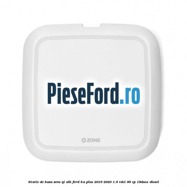 Statie de baza Zens Qi alb Ford Ka plus 2019-2020 1.5 TDCI 95 cp 15DSOX diesel