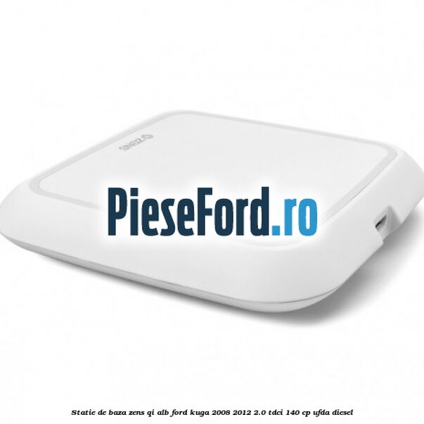 Statie de baza Zens Qi alb Ford Kuga 2008-2012 2.0 TDCI 140 cp UFDA diesel
