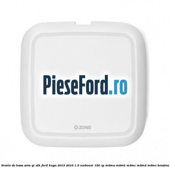 Statie de baza Zens Qi alb Ford Kuga 2013-2016 1.5 EcoBoost 150 cp M8MA, M8MB, M8MC, M8MD, M8ME benzina