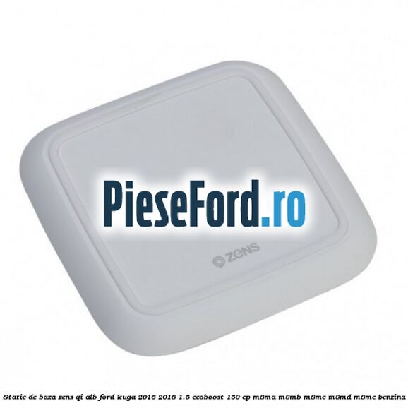 Statie de baza Zens Qi alb Ford Kuga 2016-2018 1.5 EcoBoost 150 cp M8MA, M8MB, M8MC, M8MD, M8ME benzina