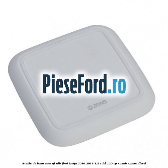 Statie de baza Zens Qi alb Ford Kuga 2016-2018 1.5 TDCi 120 cp XWMB, XWMC diesel