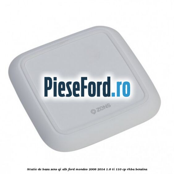 Statie de baza Zens Qi alb Ford Mondeo 2008-2014 1.6 Ti 110 cp Statie de baza Zens Qi alb Ford Mondeo 2008-2014 1.6 Ti 110 cp RHBA benzina