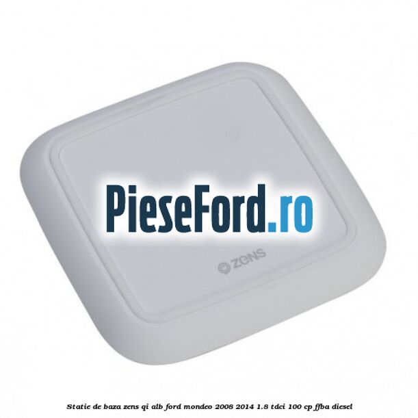 Statie de baza Zens Qi alb Ford Mondeo 2008-2014 1.8 TDCi 100 cp FFBA diesel