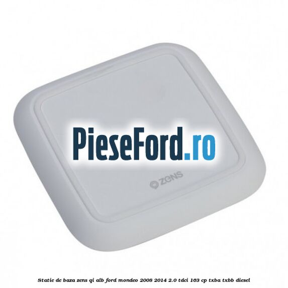 Statie de baza Zens Qi alb Ford Mondeo 2008-2014 2.0 TDCi 163 cp TXBA, TXBB diesel