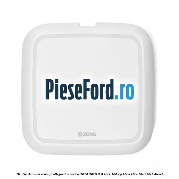 Statie de baza Zens Qi alb Ford Mondeo 2014-2018 2.0 TDCi 180 cp T8CA, T8CC, T8CD, T8CL diesel