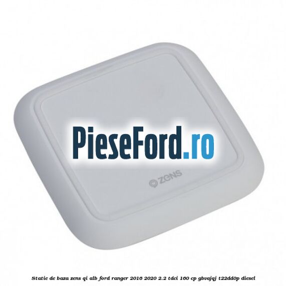 Statie de baza Zens Qi alb Ford Ranger 2016-2020 2.2 TDCi 160 cp Statie de baza Zens Qi alb Ford Ranger 2016-2020 2.2 TDCi 160 cp GBVAJQJ, T22DD0P diesel