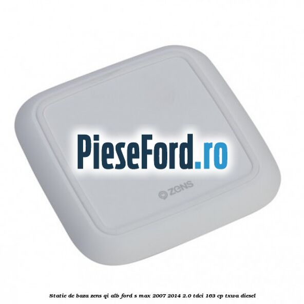 Statie de baza Zens Qi alb Ford S-Max 2007-2014 2.0 TDCi 163 cp TXWA diesel