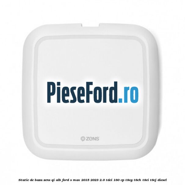 Statie de baza Zens Qi alb Ford S-Max 2015-2023 2.0 TDCi 180 cp Statie de baza Zens Qi alb Ford S-Max 2015-2023 2.0 TDCi 180 cp T8CG, T8CH, T8CI, T8CJ diesel