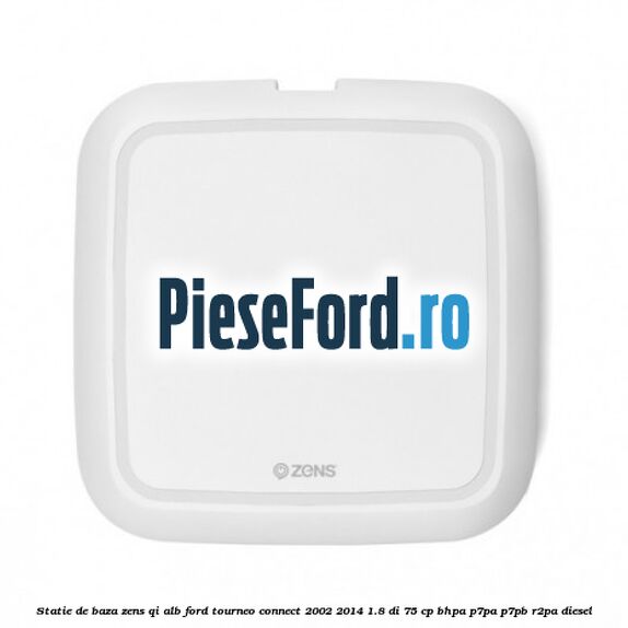 Statie de baza Zens Qi alb Ford Tourneo Connect 2002-2014 1.8 Di 75 cp BHPA, P7PA, P7PB, R2PA diesel