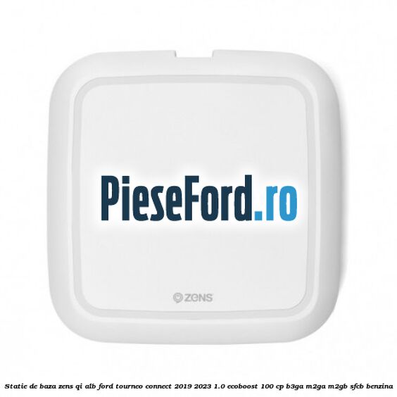 Statie de baza Zens Qi alb Ford Tourneo Connect 2019-2023 1.0 EcoBoost 100 cp Statie de baza Zens Qi alb Ford Tourneo Connect 2019-2023 1.0 EcoBoost 100 cp B3GA, M2GA, M2GB, SFCB benzina