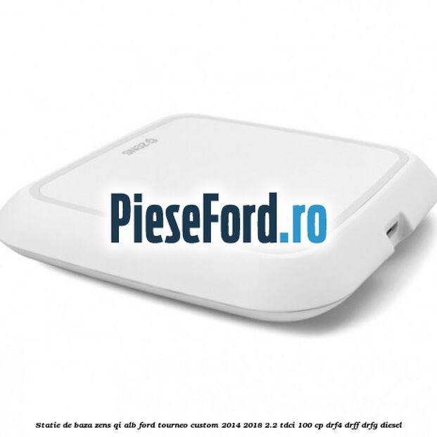 Statie de baza Zens Qi alb Ford Tourneo Custom 2014-2018 2.2 TDCi 100 cp DRF4, DRFF, DRFG diesel