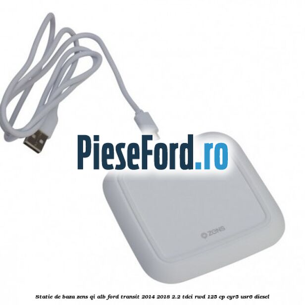 Statie de baza Zens Qi alb Ford Transit 2014-2018 2.2 TDCi RWD 125 cp Statie de baza Zens Qi alb Ford Transit 2014-2018 2.2 TDCi RWD 125 cp CYR5, USR6 diesel
