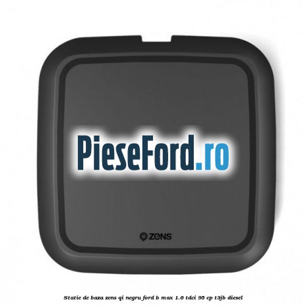 Statie de baza Zens Qi negru Ford B-Max 1.6 TDCi 95 cp Statie de baza Zens Qi negru Ford B-Max 1.6 TDCi 95 cp T3JB diesel