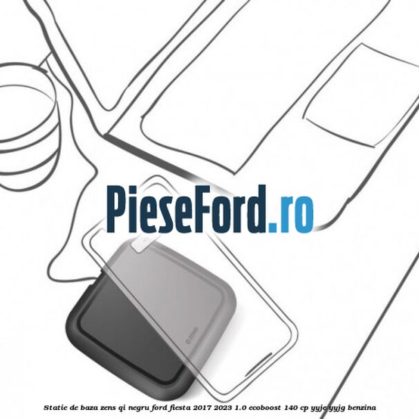 Statie de baza Zens Qi negru Ford Fiesta 2017-2023 1.0 EcoBoost 140 cp YYJE, YYJG benzina