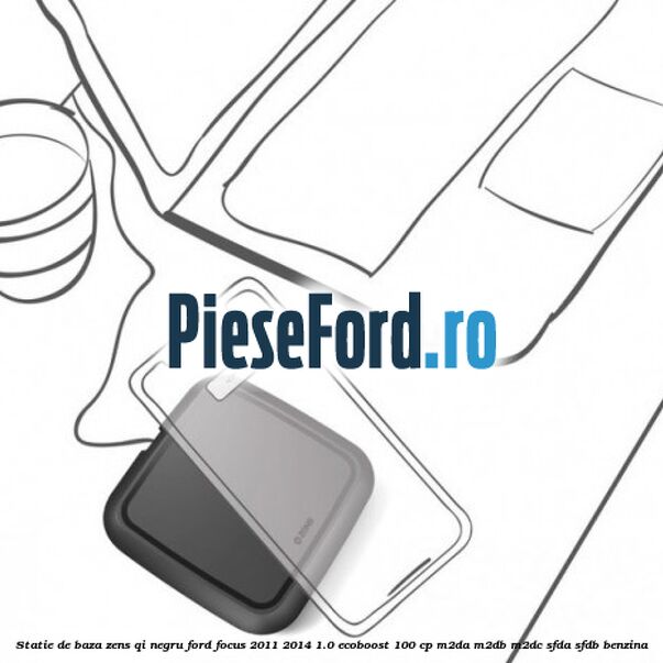 Statie de baza Zens Qi negru Ford Focus 2011-2014 1.0 EcoBoost 100 cp Statie de baza Zens Qi negru Ford Focus 2011-2014 1.0 EcoBoost 100 cp M2DA, M2DB, M2DC, SFDA, SFDB benzina