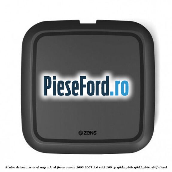 Statie de baza Zens Qi negru Ford Focus C-Max 2003-2007 1.6 TDCi 109 cp Statie de baza Zens Qi negru Ford Focus C-Max 2003-2007 1.6 TDCi 109 cp G8DA, G8DB, G8DD, G8DE, G8DF diesel
