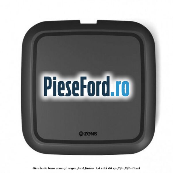 Statie de baza Zens Qi negru Ford Fusion 1.4 TDCi 68 cp F6JA, F6JB diesel