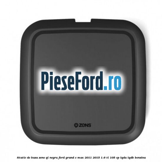 Statie de baza Zens Qi negru Ford Grand C-Max 2011-2015 1.6 Ti 105 cp IQDA, IQDB benzina