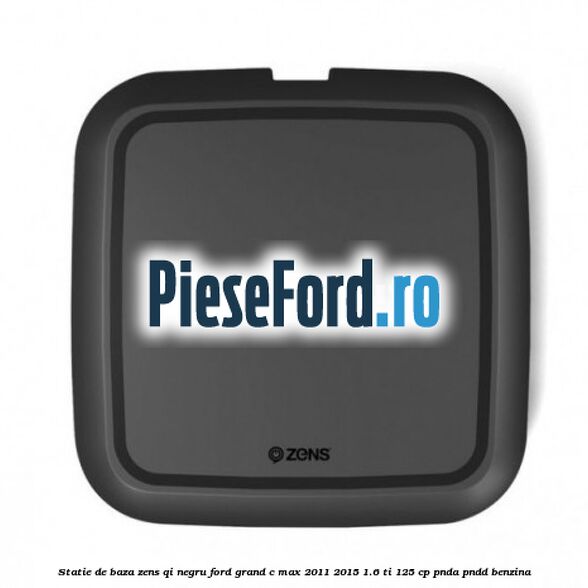 Statie de baza Zens Qi negru Ford Grand C-Max 2011-2015 1.6 Ti 125 cp PNDA, PNDD benzina
