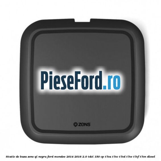 Statie de baza Zens Qi negru Ford Mondeo 2014-2018 2.0 TDCi 150 cp Statie de baza Zens Qi negru Ford Mondeo 2014-2018 2.0 TDCi 150 cp T7CA, T7CC, T7CD, T7CE, T7CF, T7CN diesel