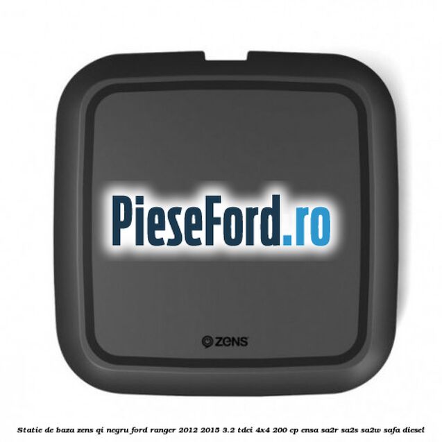 Statie de baza Zens Qi negru Ford Ranger 2012-2015 3.2 TDCi 4x4 200 cp ENSA, SA2R, SA2S, SA2W, SAFA diesel