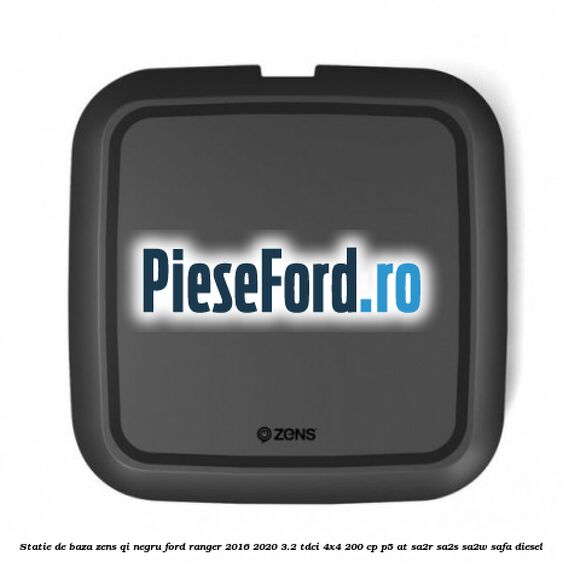 Statie de baza Zens Qi negru Ford Ranger 2016-2020 3.2 TDCi 4x4 200 cp P5-AT, SA2R, SA2S, SA2W, SAFA diesel