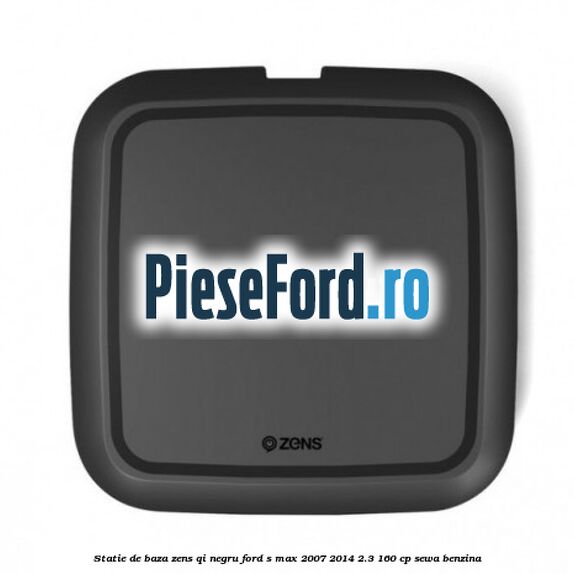 Statie de baza Zens Qi negru Ford S-Max 2007-2014 2.3 160 cp SEWA benzina