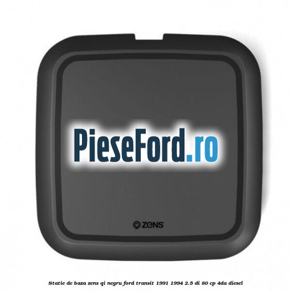 Statie de baza Zens Qi negru Ford Transit 1991-1994 2.5 DI 80 cp Statie de baza Zens Qi negru Ford Transit 1991-1994 2.5 DI 80 cp 4DA diesel