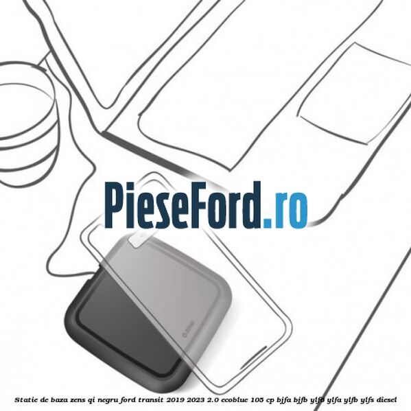 Statie de baza Zens Qi negru Ford Transit 2019-2023 2.0 EcoBlue 105 cp BJFA, BJFB, YLF6, YLFA, YLFB, YLFS diesel