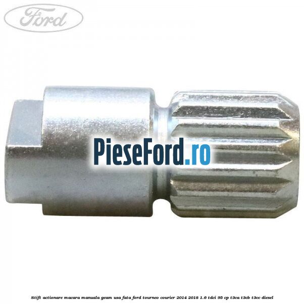 Stift actionare macara manuala geam usa fata Ford Tourneo Courier 2014-2018 1.6 TDCi 95 cp T3CA, T3CB, T3CC diesel