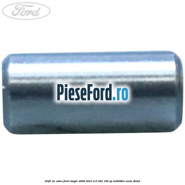Stift ax came Ford Ranger 2006-2012 3.0 TDCi 156 cp MD30DITC, WEAT diesel