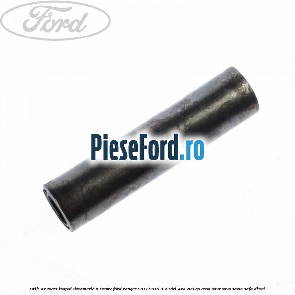Stift ax mers inapoi timomerie 6 trepte Ford Ranger 2012-2015 3.2 TDCi 4x4 200 cp ENSA, SA2R, SA2S, SA2W, SAFA diesel
