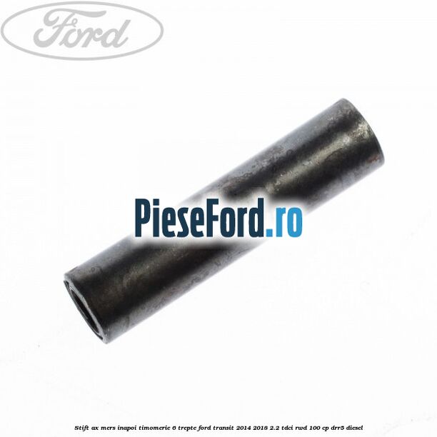 Stift ax mers inapoi timomerie 6 trepte Ford Transit 2014-2018 2.2 TDCi RWD 100 cp Stift ax mers inapoi timomerie 6 trepte Ford Transit 2014-2018 2.2 TDCi RWD 100 cp DRR5 diesel