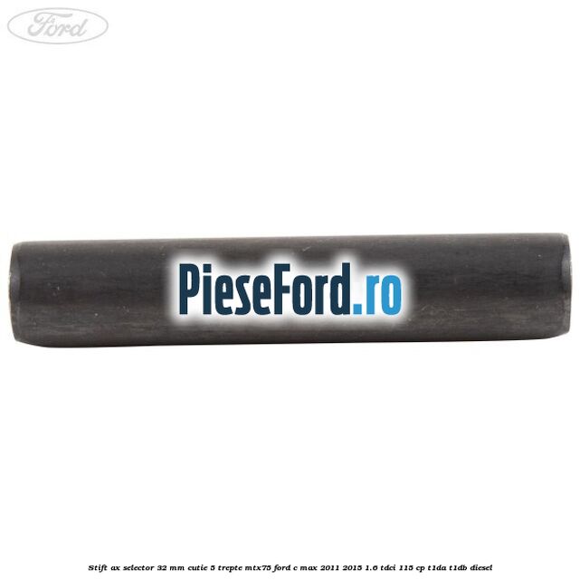 Stift ax selector 32 mm cutie 5 trepte MTX75 Ford C-Max 2011-2015 1.6 TDCi 115 cp Stift ax selector 32 mm cutie 5 trepte MTX75 Ford C-Max 2011-2015 1.6 TDCi 115 cp T1DA, T1DB diesel