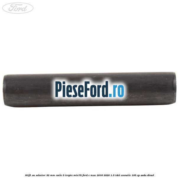 Stift ax selector 32 mm cutie 5 trepte MTX75 Ford C-Max 2016-2020 1.5 TDCi ECOnetic 105 cp AEDA diesel