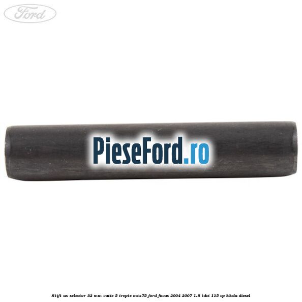 Stift ax selector 32 mm cutie 5 trepte MTX75 Ford Focus 2004-2007 1.8 TDCi 115 cp KKDA diesel
