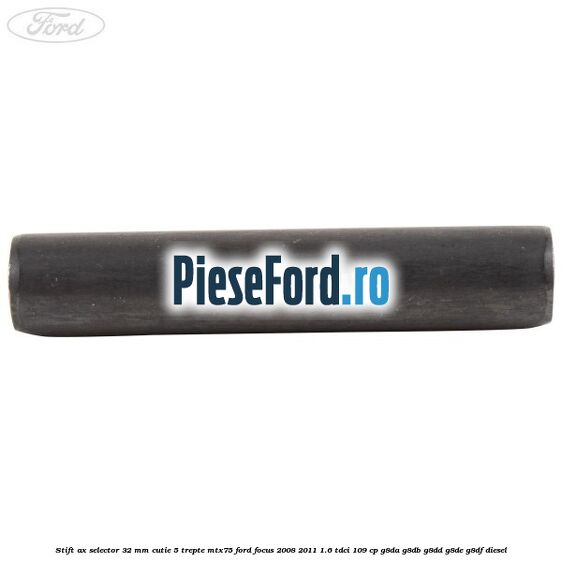 Stift ax selector 32 mm cutie 5 trepte MTX75 Ford Focus 2008-2011 1.6 TDCi 109 cp G8DA, G8DB, G8DD, G8DE, G8DF diesel