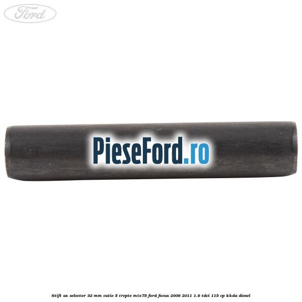 Stift ax selector 32 mm cutie 5 trepte MTX75 Ford Focus 2008-2011 1.8 TDCi 115 cp KKDA diesel