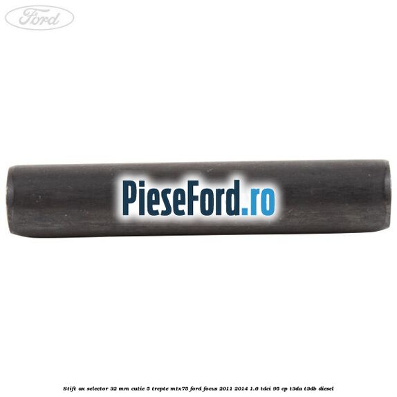 Stift ax selector 32 mm cutie 5 trepte MTX75 Ford Focus 2011-2014 1.6 TDCi 95 cp T3DA, T3DB diesel
