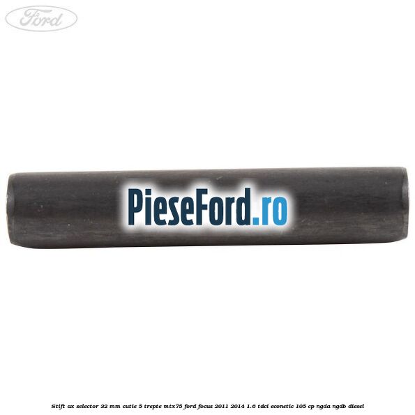 Stift ax selector 32 mm cutie 5 trepte MTX75 Ford Focus 2011-2014 1.6 TDCi ECOnetic 105 cp Stift ax selector 32 mm cutie 5 trepte MTX75 Ford Focus 2011-2014 1.6 TDCi ECOnetic 105 cp NGDA, NGDB diesel