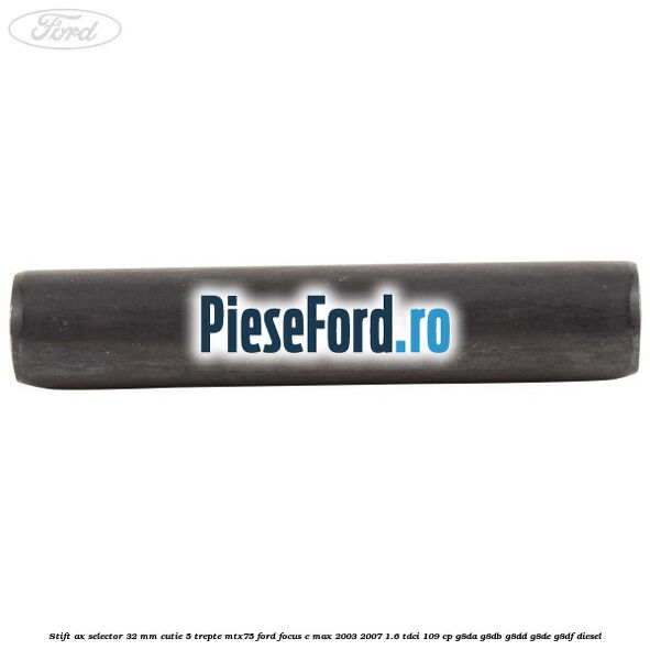Stift ax selector 32 mm cutie 5 trepte MTX75 Ford Focus C-Max 2003-2007 1.6 TDCi 109 cp Stift ax selector 32 mm cutie 5 trepte MTX75 Ford Focus C-Max 2003-2007 1.6 TDCi 109 cp G8DA, G8DB, G8DD, G8DE, G8DF diesel