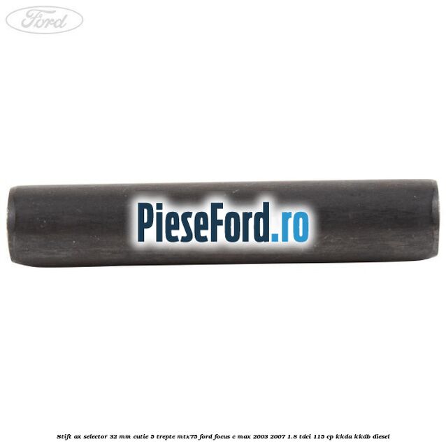 Stift ax selector 32 mm cutie 5 trepte MTX75 Ford Focus C-Max 2003-2007 1.8 TDCi 115 cp KKDA, KKDB diesel