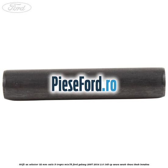 Stift ax selector 32 mm cutie 5 trepte MTX75 Ford Galaxy 2007-2014 2.0 145 cp Stift ax selector 32 mm cutie 5 trepte MTX75 Ford Galaxy 2007-2014 2.0 145 cp AOWA, AOWB, TBWA, TBWB benzina