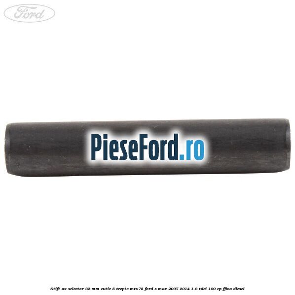 Stift ax selector 32 mm cutie 5 trepte MTX75 Ford S-Max 2007-2014 1.8 TDCi 100 cp FFWA diesel