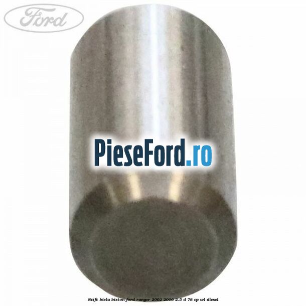 Stift biela biston Ford Ranger 2002-2006 2.5 D 78 cp WL diesel