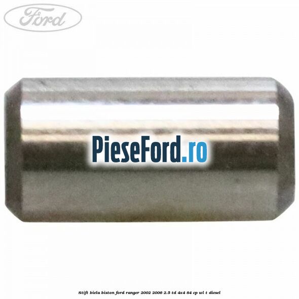 Stift biela biston Ford Ranger 2002-2006 2.5 TD 4x4 84 cp Stift biela biston Ford Ranger 2002-2006 2.5 TD 4x4 84 cp WL-T diesel