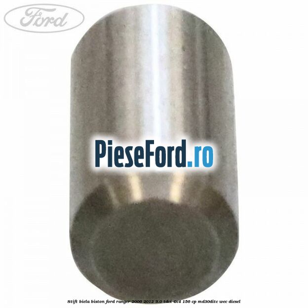 Stift biela biston Ford Ranger 2006-2012 3.0 TDCi 4x4 156 cp MD30DITC, WEC diesel