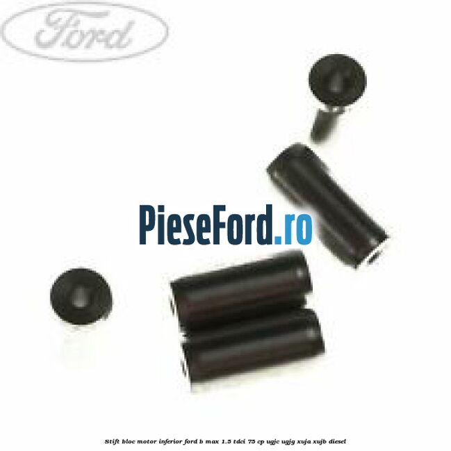 Stift bloc motor inferior Ford B-Max 1.5 TDCi 75 cp UGJC, UGJG, XUJA, XUJB diesel