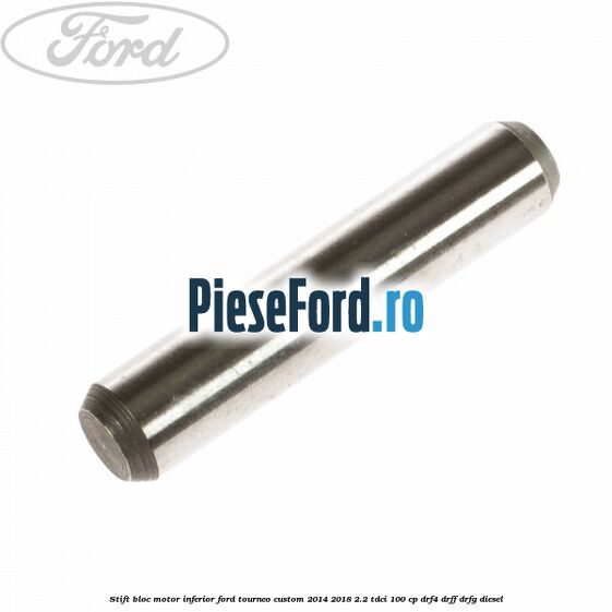 Stift bloc motor inferior Ford Tourneo Custom 2014-2018 2.2 TDCi 100 cp DRF4, DRFF, DRFG diesel