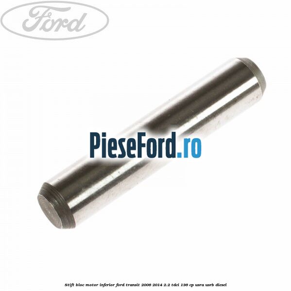 Stift bloc motor inferior Ford Transit 2006-2014 2.2 TDCi 136 cp USRA, USRB diesel